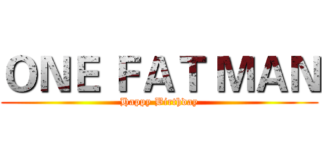 ＯＮＥ ＦＡＴ ＭＡＮ (Happy Birthday)