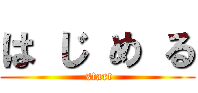 は じ め る ( start)