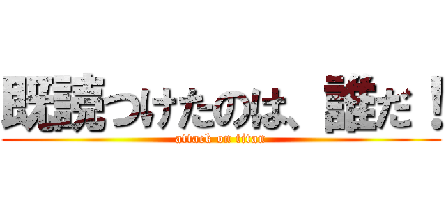 既読つけたのは、誰だ！ (attack on titan)