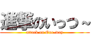 進撃のいっつ～ (attack on One-way)