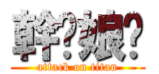 幹拎娘啦 (attack on titan)
