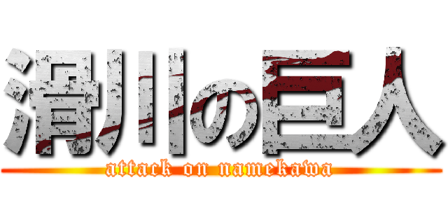 滑川の巨人 (attack on namekawa)