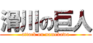 滑川の巨人 (attack on namekawa)