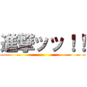 進撃ッッ！！ ()