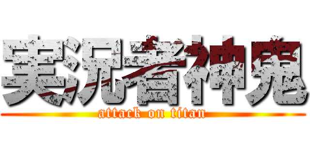 実況者神鬼 (attack on titan)