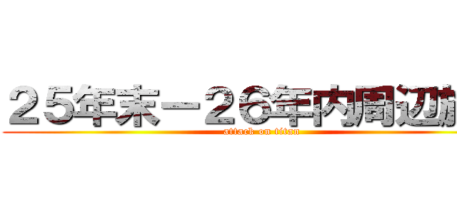 ２５年末ー２６年内周辺施策 (attack on titan)
