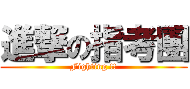 進撃の指考團 (Fighting !!)