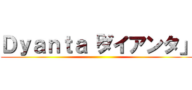 Ｄｙａｎｔａ「ダイアンタ」 ()