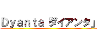 Ｄｙａｎｔａ「ダイアンタ」 ()