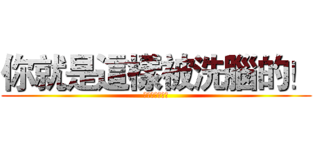 你就是這樣被洗腦的！ (戲劇置入無極致)