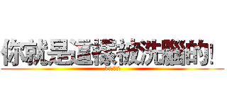 你就是這樣被洗腦的！ (戲劇置入無極致)