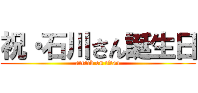 祝・石川さん誕生日 (attack on titan)