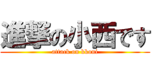 進撃の小西です (attack on kkoni)