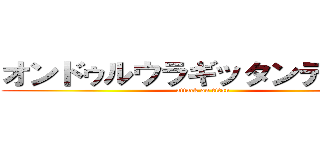 オンドゥルウラギッタンディスカ (attack on titan)