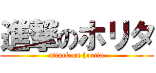 進撃のホリタ (attack on horita)