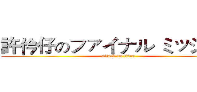 許仱仔のファイナル ミッション (attack on titan)