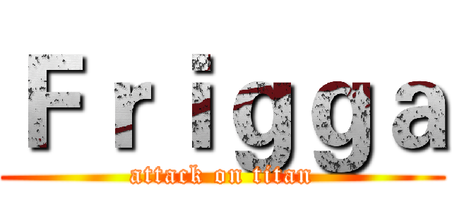 Ｆｒｉｇｇａ (attack on titan)