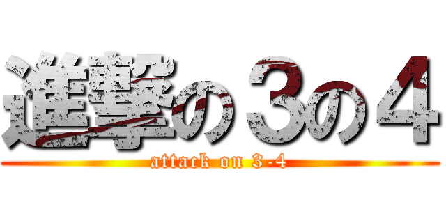 進撃の３の４ (attack on 3-4)