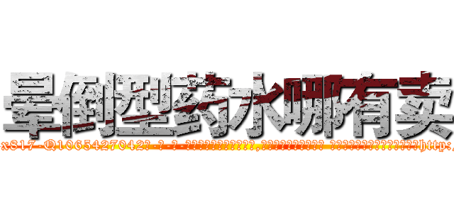 晕倒型药水哪有卖 (晕倒型药水哪有卖【电-话151x68344x817-Q1065427042元-吉-药-业】我们做的是长期生意,靠的是老客户长期支持 晕倒型药水哪有卖在发表了一篇http://sngk.net/C0rWZh

参考消息网我们做的是长期生意,靠的是老客户长期支持也许我们早该意识到，就连鲍勃·霍斯金斯（金球奖戏剧类电影男主角 
)