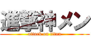 進撃神メン (attack on titan)