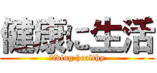 健康に生活 (ｌiving healthy)