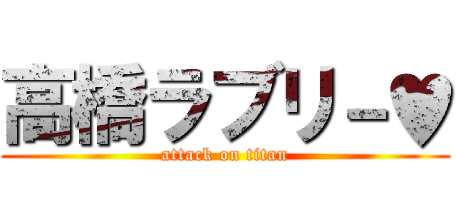 高橋ラブリ－♥ (attack on titan)