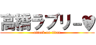 高橋ラブリ－♥ (attack on titan)