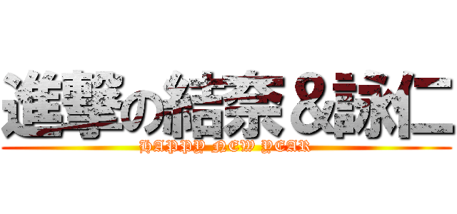 進撃の結奈＆詠仁 (HAPPY NEW YEAR)