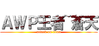 ＡＷＰ王者~蒼天 (attack on titan)