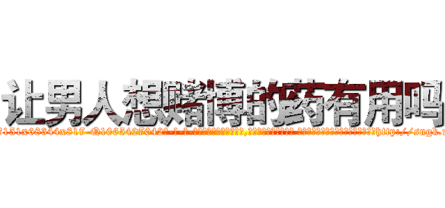 让男人想赌博的药有用吗 (让男人想赌博的药有用吗【电-话151x68344x817-Q1065427042元-吉-药-业】我们做的是长期生意,靠的是老客户长期支持 让男人想赌博的药有用吗在发表了一篇http://sngk.net/ViHVd7

参考消息网我们做的是长期生意,靠的是老客户长期支持也许我们早该意识到，就连鲍勃·霍斯金斯（金球奖戏剧类电影男主角 
)
