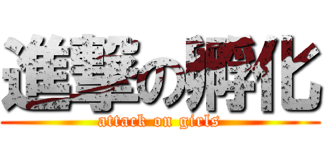 進撃の孵化 (attack on girls)