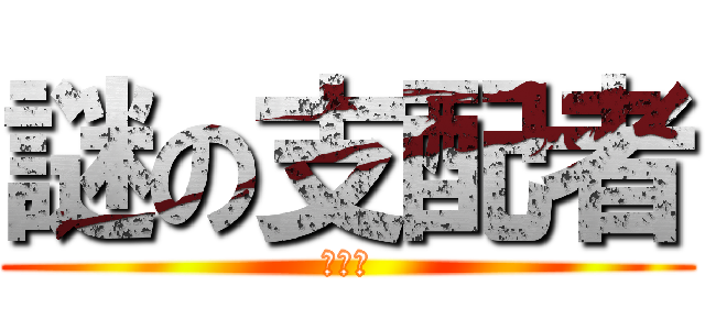 謎の支配者 (???)