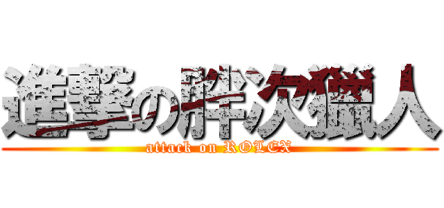 進撃の胖次獵人 (attack on ROLEX)