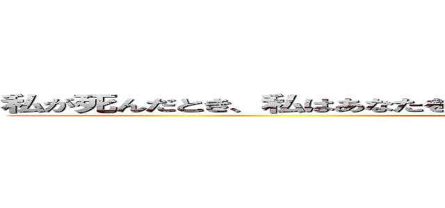 私が死んだとき、私はあなたを覚えていません。私は関係なく、勝つん何 ()