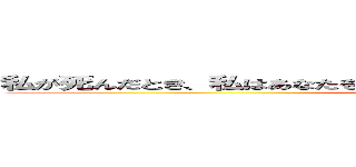 私が死んだとき、私はあなたを覚えていません。私は関係なく、勝つん何 ()