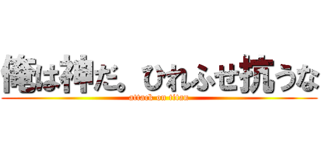 俺は神だ。ひれふせ抗うな (attack on titan)
