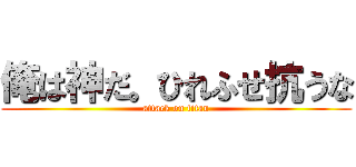 俺は神だ。ひれふせ抗うな (attack on titan)