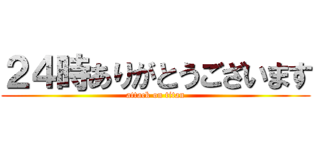 ２４時ありがとうございます (attack on titan)