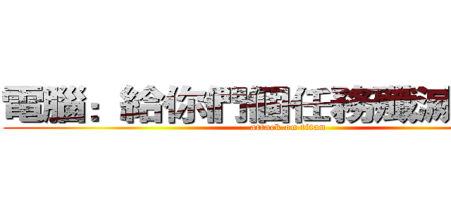 電腦：給你們個任務殲滅他們！ (attack on titan)