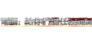 電腦：給你們個任務殲滅他們！ (attack on titan)