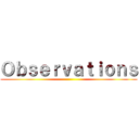 Ｏｂｓｅｒｖａｔｉｏｎｓ ()