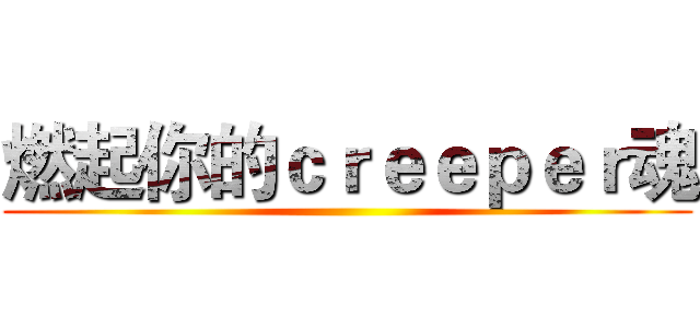 燃起你的ｃｒｅｅｐｅｒ魂 ()