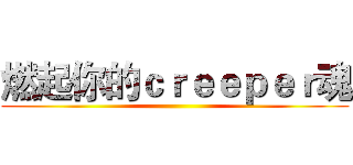 燃起你的ｃｒｅｅｐｅｒ魂 ()