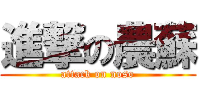 進撃の農蘇 (attack on noso)