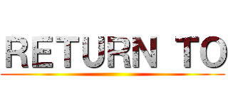 ＲＥＴＵＲＮ ＴＯ ()