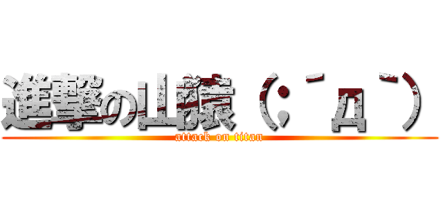 進撃の山猿（；´д｀） (attack on titan)