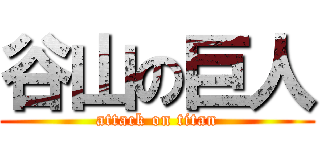 谷山の巨人 (attack on titan)