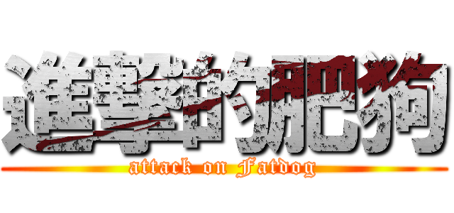 進撃的肥狗 (attack on Fatdog)