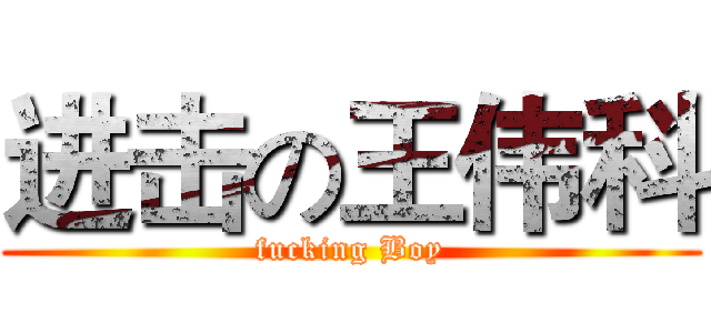 进击の王伟科 (fucking Boy)
