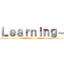 Ｌｅａｒｎｉｎｇ－ ()